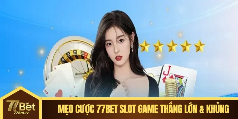 Mẹo cược 77BET Slot Game thắng lớn & khủng
