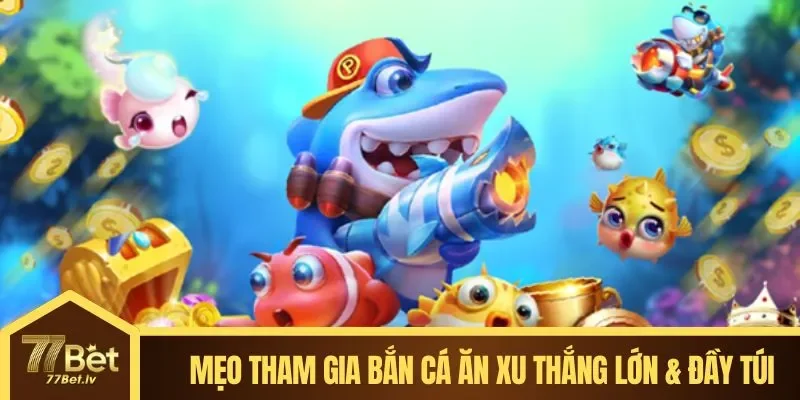 Mẹo tham gia Bắn Cá Ăn Xu thắng lớn & đầy túi