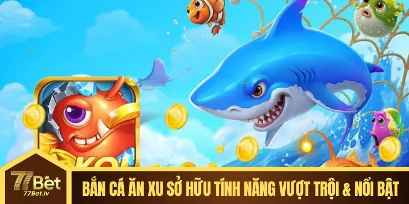Bắn Cá Ăn Xu sở hữu hàng loạt tính năng vượt trội & nổi bật