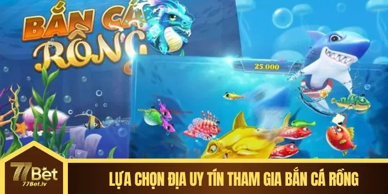 Lựa chọn địa chỉ cá cược uy tín tham gia game bắn cá rồng