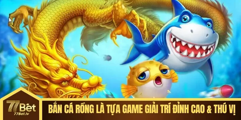 Bắn cá Rồng là tựa game giải trí đỉnh cao & thú vị