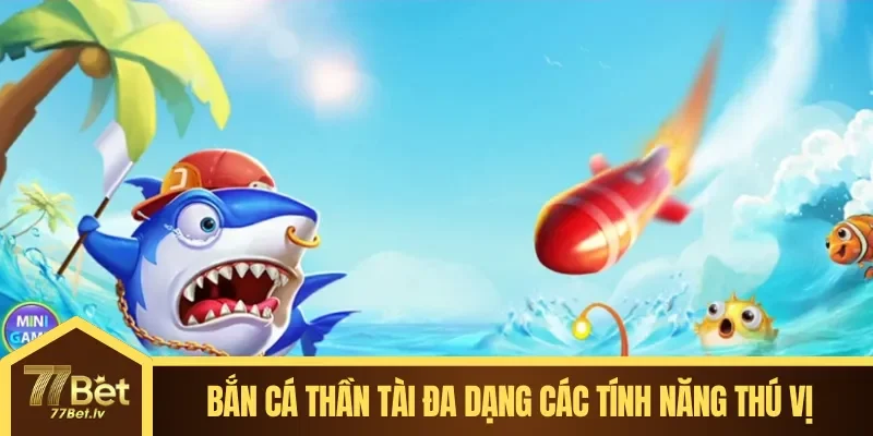 Bắn cá Thần Tài đa dạng các tính năng thú vị & siêu hấp dẫn