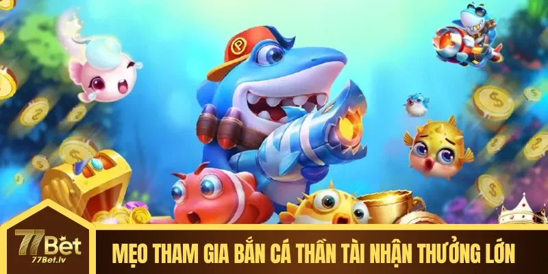 Mẹo tham gia bắn cá thần tài nhận thưởng siêu khủng & lớn