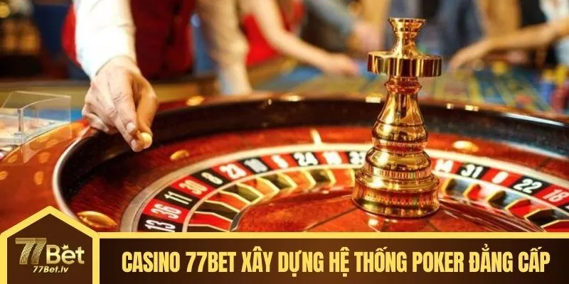 Casino 77BET xây dựng hệ thống poker đẳng cấp cho dân chuyên