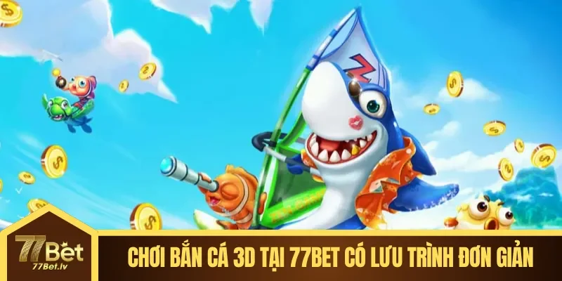 Chơi Bắn Cá 3D Tại 77BET có lưu trình đơn giản
