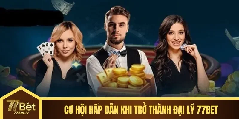 Cơ hội hấp dẫn khi trở thành đại lý 77BET chuyên nghiệp