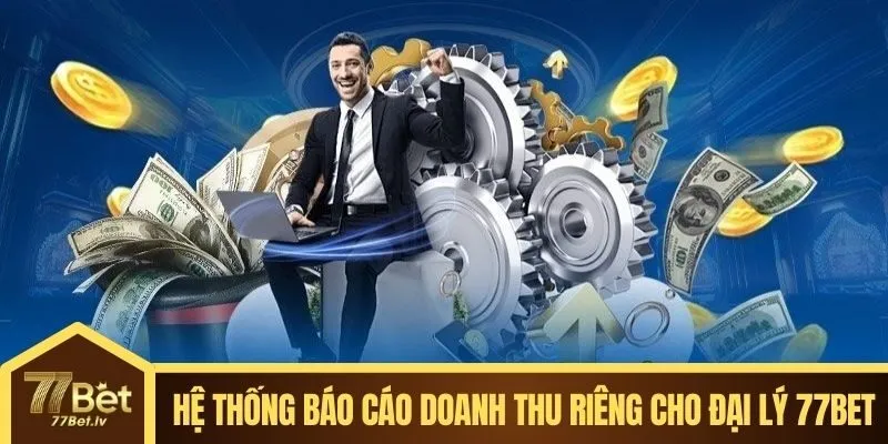 Hệ thống báo cáo doanh thu riêng cho đại lý 77BET
