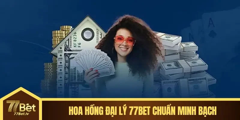  Hoa hồng đại lý 77BET chuẩn minh bạch