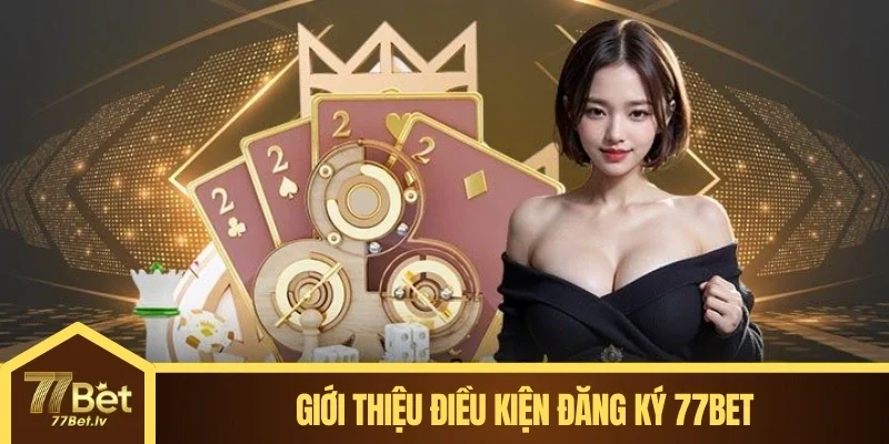 Giới thiệu điều kiện đăng ký 77BET