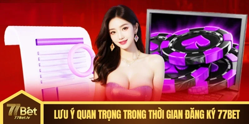 Lưu ý quan trọng trong thời gian đăng ký 77BET