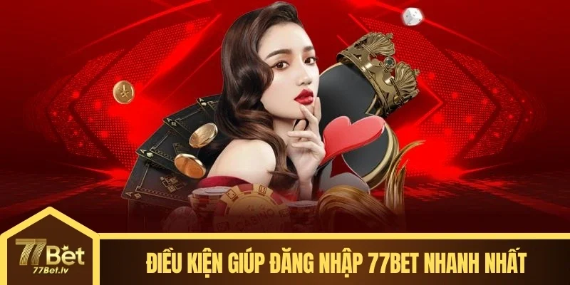 Điều kiện giúp đăng nhập 77BET nhanh nhất
