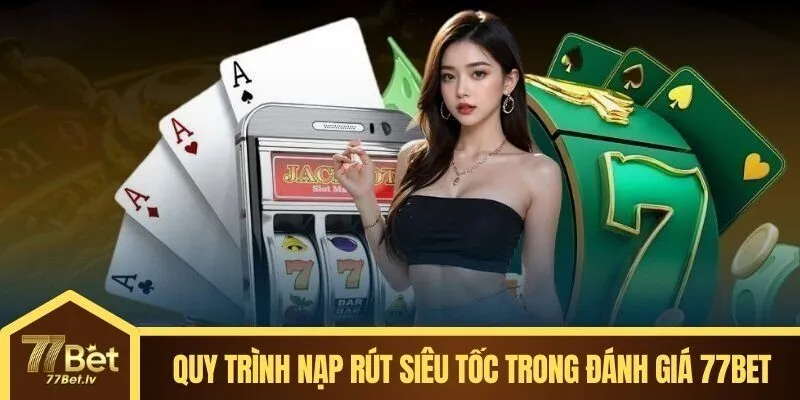 Quy trình nạp rút siêu tốc trong đánh giá 77BET