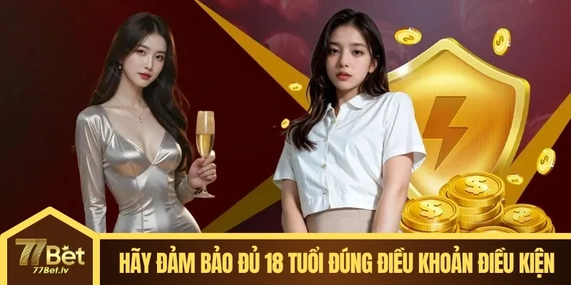 Hãy đảm bảo đủ 18 tuổi đúng điều khoản điều kiện