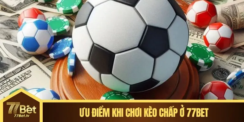 Ưu điểm khi chơi kèo chấp ở 77BET