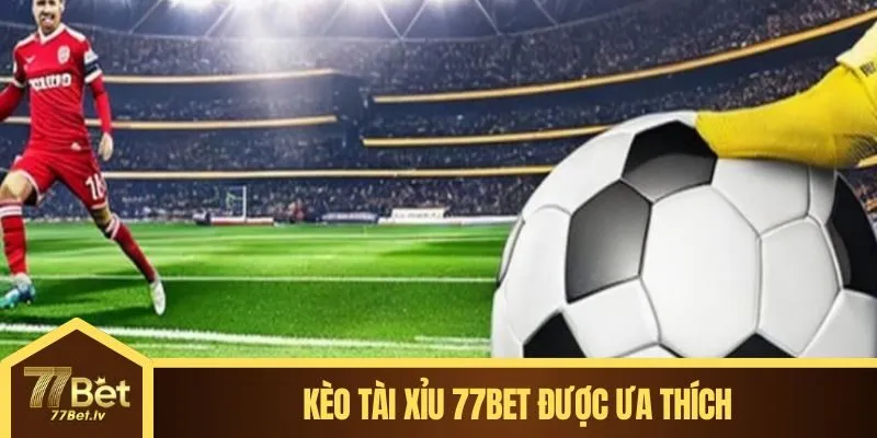 Kèo tài xỉu 77BET được ưa thích