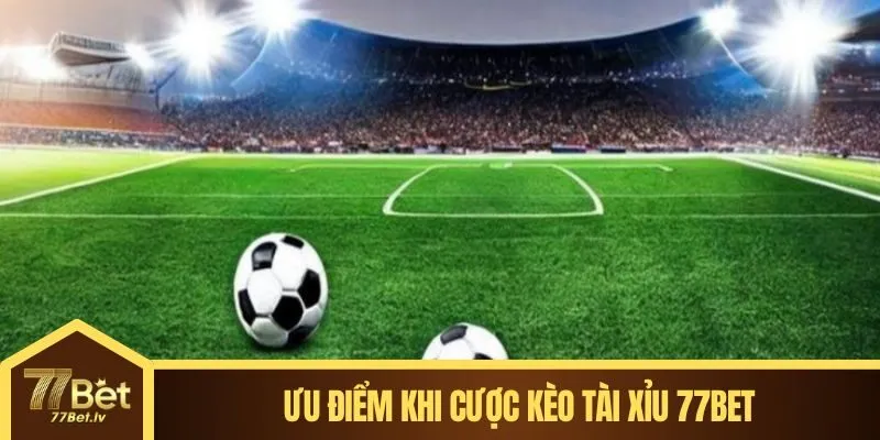 Ưu điểm khi cược kèo tài xỉu 77BET
