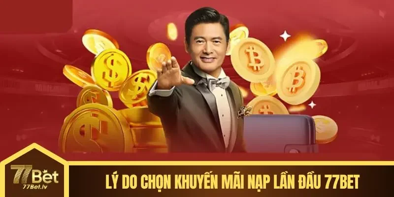 Lý do chọn khuyến mãi nạp lần đầu 77BET