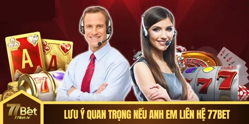 Lưu ý quan trọng nếu anh em liên hệ 77BET