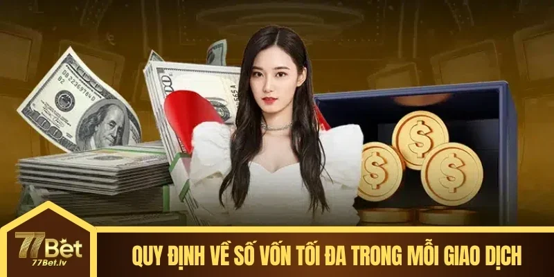 Hệ thống quy định về số vốn tối đa khi nạp tiền 77BET