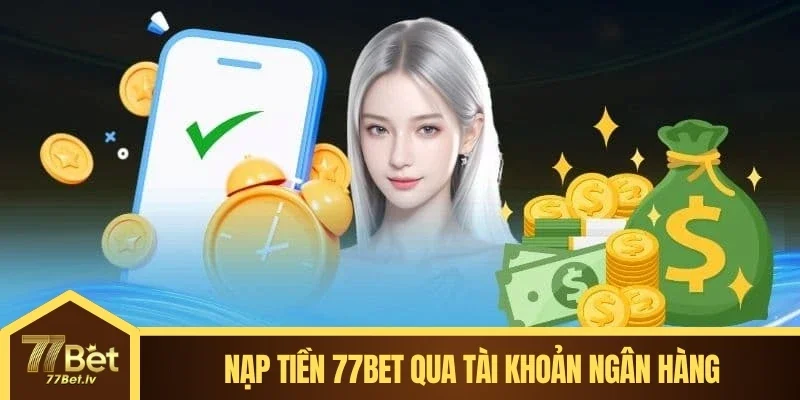 Nạp tiền 77BET bằng cách sử dụng tài khoản ngân hàng