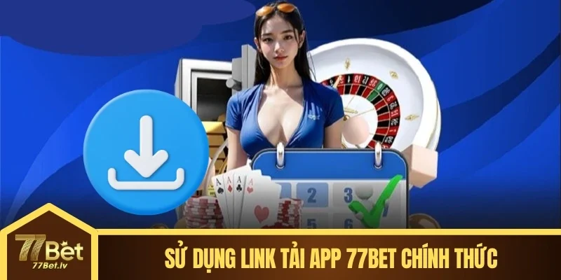 Sử dụng link tải app 77BET chính thức