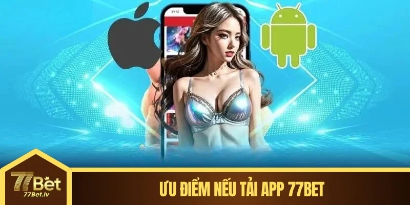 Ưu điểm nếu tải app 77BET